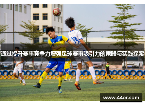 通过提升赛事竞争力增强足球赛事吸引力的策略与实践探索