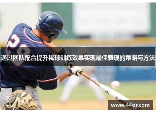 通过团队配合提升棒球训练效果实现最佳表现的策略与方法
