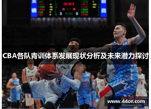 CBA各队青训体系发展现状分析及未来潜力探讨