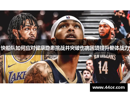 快船队如何应对健康隐患挑战并突破伤病困境提升整体战力