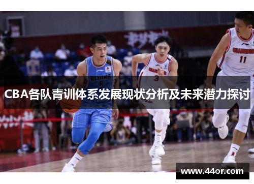 CBA各队青训体系发展现状分析及未来潜力探讨